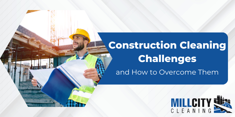 Construction Cleaning Challenges and How to Overcome Them 1 Construction Cleaning Challenges